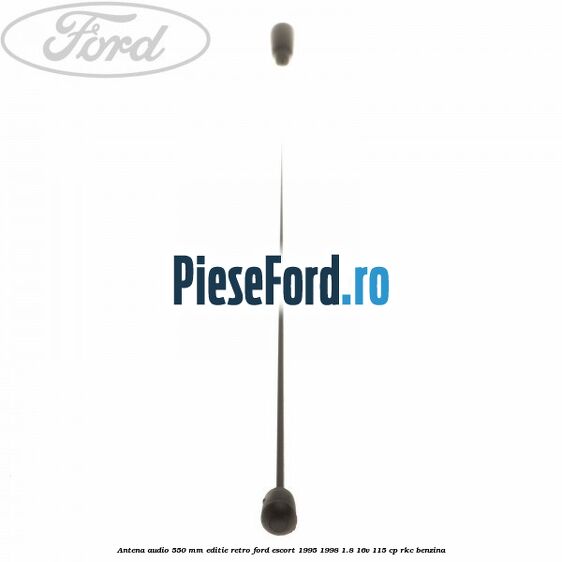 Antena audio 550 mm editie retro Ford Escort 1995-1998 1.8 16V 115 cp RKC benzina