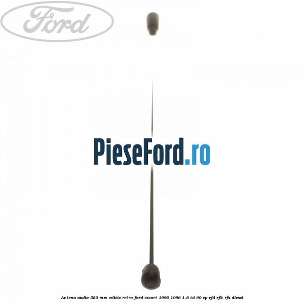 Antena audio 550 mm editie retro Ford Escort 1995-1998 1.8 TD 90 cp Antena audio 550 mm editie retro Ford Escort 1995-1998 1.8 TD 90 cp RFD, RFK, RFS diesel