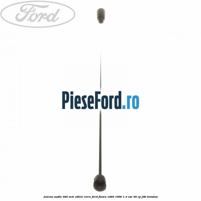 Antena audio 550 mm editie retro Ford Fiesta 1989-1996 1.3 CAT 60 cp J6B benzina