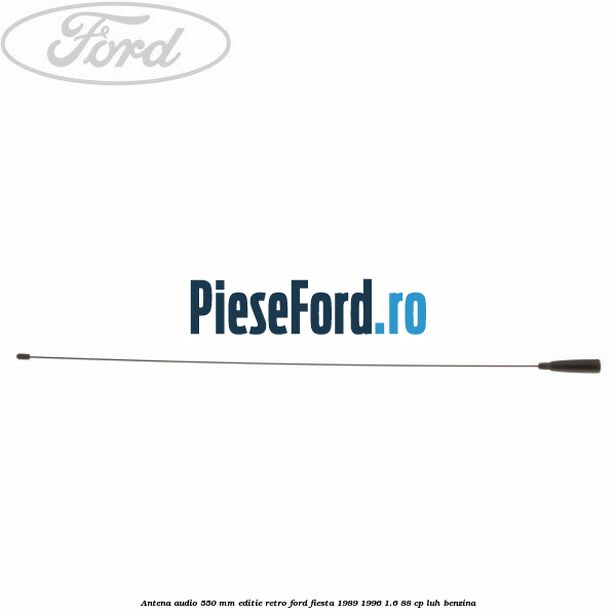Antena audio 550 mm editie retro Ford Fiesta 1989-1996 1.6 88 cp LUH benzina
