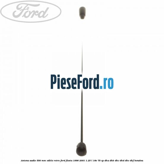 Antena audio 550 mm editie retro Ford Fiesta 1996-2001 1.25 i 16V 75 cp DHA, DHB, DHC, DHD, DHE, DHF benzina