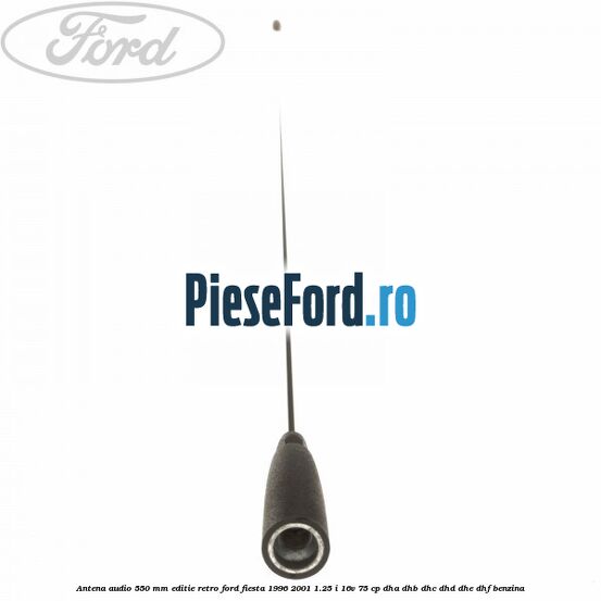 Antena audio 550 mm editie retro Ford Fiesta 1996-2001 1.25 i 16V 75 cp DHA, DHB, DHC, DHD, DHE, DHF benzina