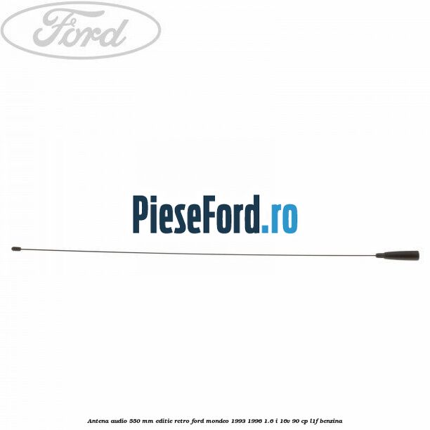 Antena audio 550 mm editie retro Ford Mondeo 1993-1996 1.6 i 16V 90 cp L1F benzina