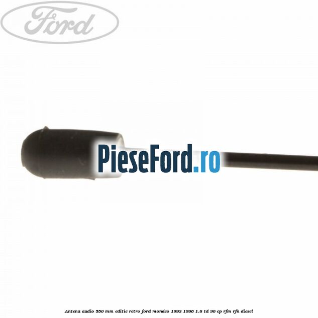 Antena audio 550 mm editie retro Ford Mondeo 1993-1996 1.8 TD 90 cp RFM, RFN diesel