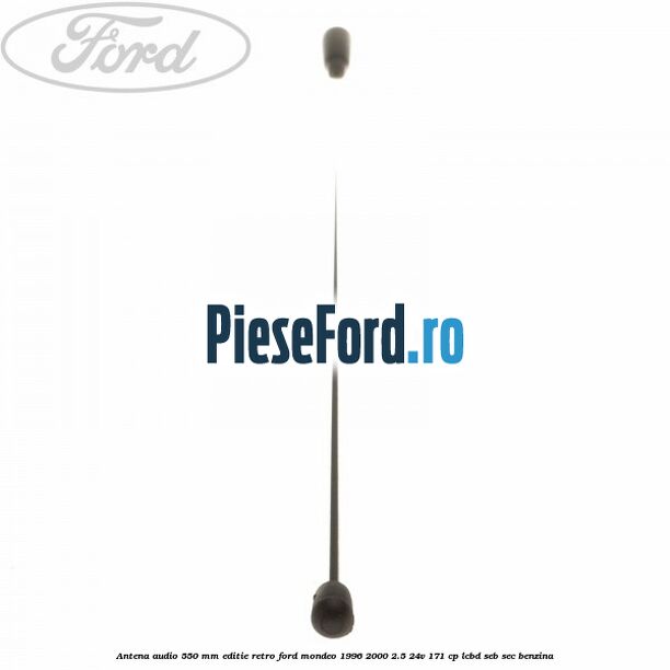 Antena audio 550 mm editie retro Ford Mondeo 1996-2000 2.5 24V 171 cp LCBD, SEB, SEC benzina