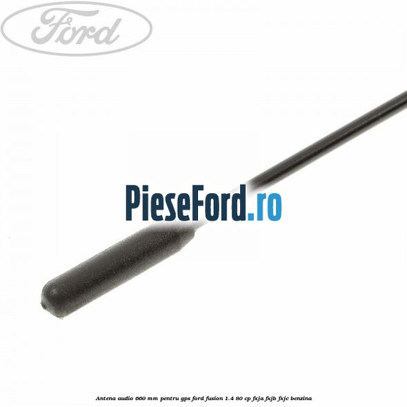Antena audio 660 mm pentru GPS Ford Fusion 1.4 80 cp Antena audio 660 mm pentru GPS Ford Fusion 1.4 80 cp FXJA, FXJB, FXJC benzina