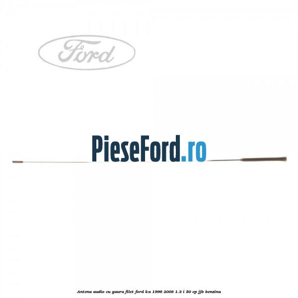 Antena audio cu gaura filet Ford Ka 1996-2008 1.3 i 50 cp JJB benzina