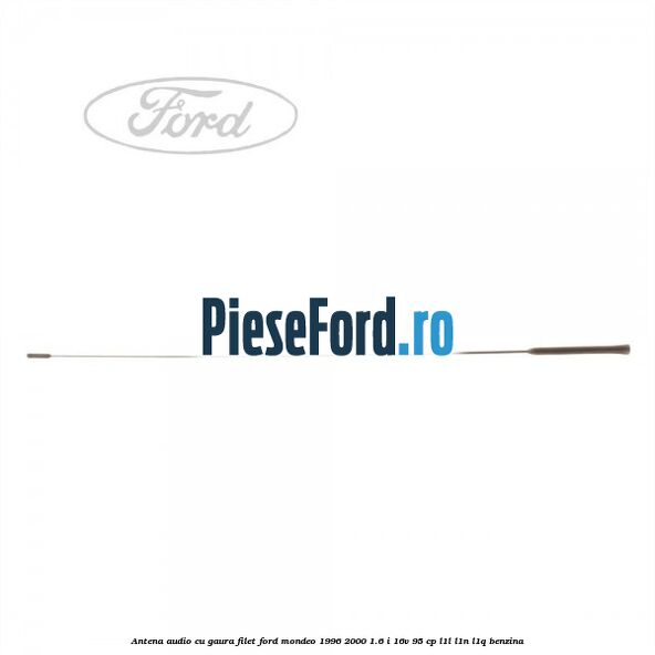 Antena audio cu gaura filet Ford Mondeo 1996-2000 1.6 i 16V 95 cp L1L, L1N, L1Q benzina