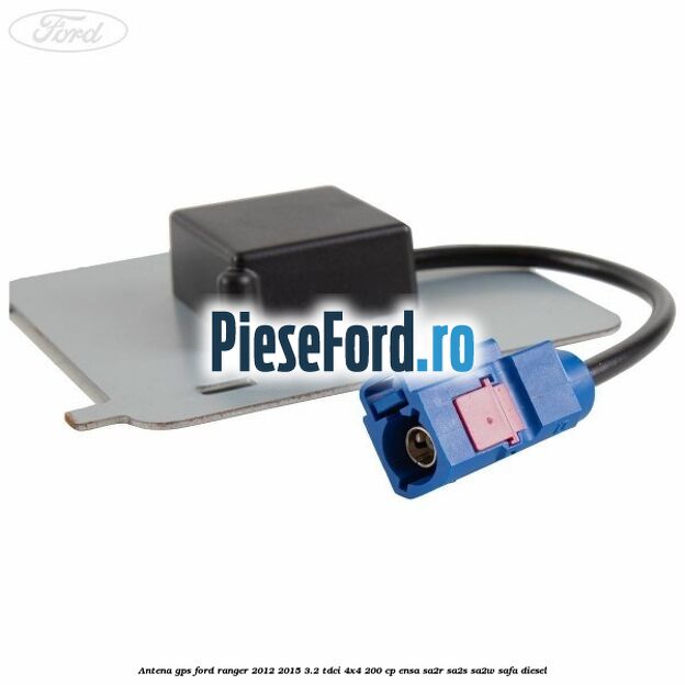 Antena GPS Ford Ranger 2012-2015 3.2 TDCi 4x4 200 cp ENSA, SA2R, SA2S, SA2W, SAFA diesel
