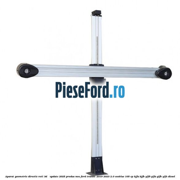Aparat Geometrie Directie Roti 3D - Update 2025 Produs NOU Ford Transit 2019-2023 2.0 EcoBlue 105 cp BJFA, BJFB, YLF6, YLFA, YLFB, YLFS diesel