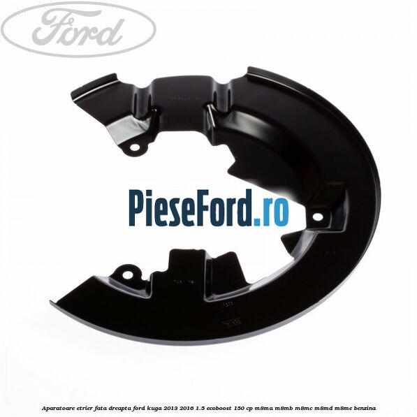 Aparatoare etrier fata dreapta Ford Kuga 2013-2016 1.5 EcoBoost 150 cp M8MA, M8MB, M8MC, M8MD, M8ME benzina