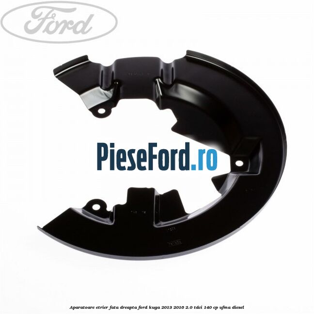 Aparatoare etrier fata dreapta Ford Kuga 2013-2016 2.0 TDCi 140 cp UFMA diesel
