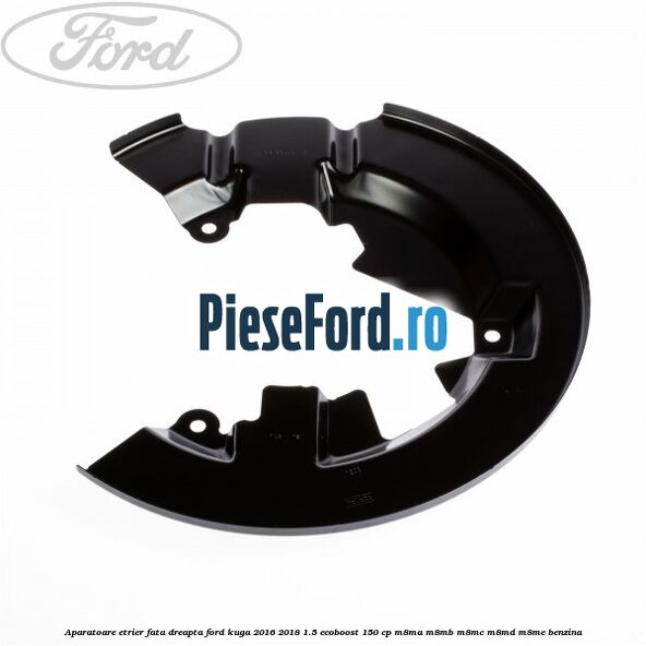 Aparatoare etrier fata dreapta Ford Kuga 2016-2018 1.5 EcoBoost 150 cp M8MA, M8MB, M8MC, M8MD, M8ME benzina