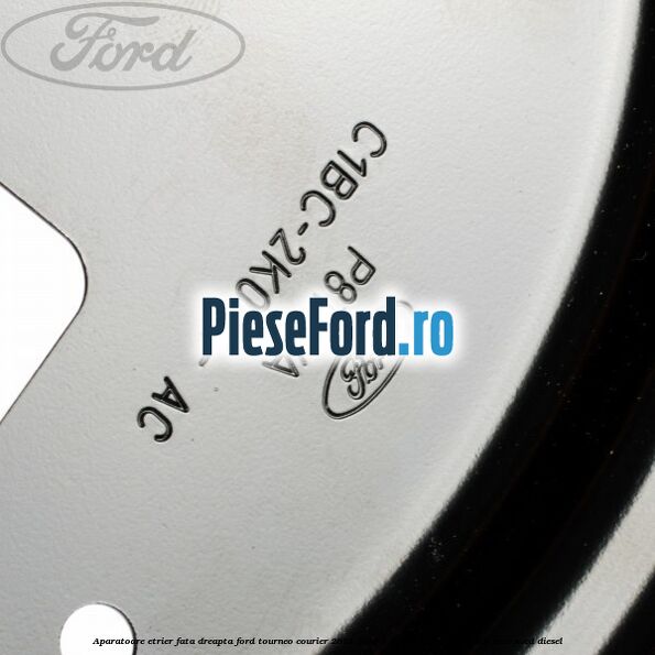 Aparatoare etrier fata dreapta Ford Tourneo Courier 2014-2018 1.5 TDCi 95 cp XVCA, XVCB, XVCC, XVCD diesel