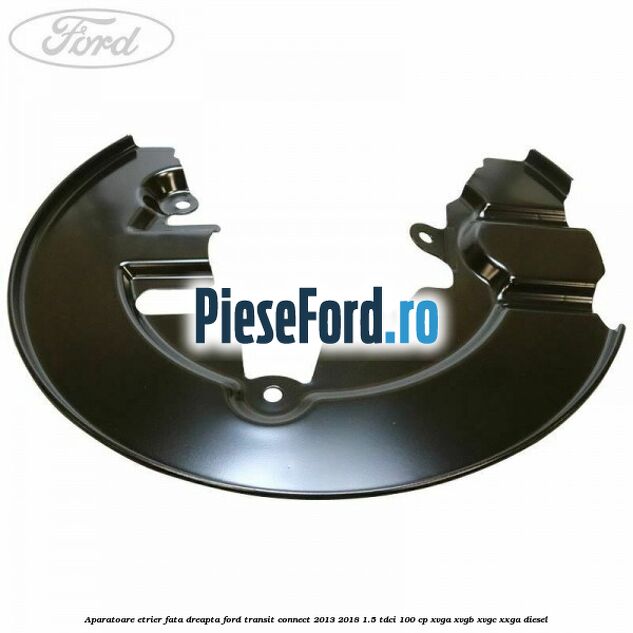 Aparatoare etrier fata dreapta Ford Transit Connect 2013-2018 1.5 TDCi 100 cp Aparatoare etrier fata dreapta Ford Transit Connect 2013-2018 1.5 TDCi 100 cp XVGA, XVGB, XVGC, XXGA diesel