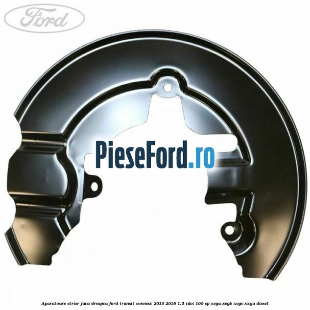 Aparatoare etrier fata dreapta Ford Transit Connect 2013-2018 1.5 TDCi 100 cp Aparatoare etrier fata dreapta Ford Transit Connect 2013-2018 1.5 TDCi 100 cp XVGA, XVGB, XVGC, XXGA diesel