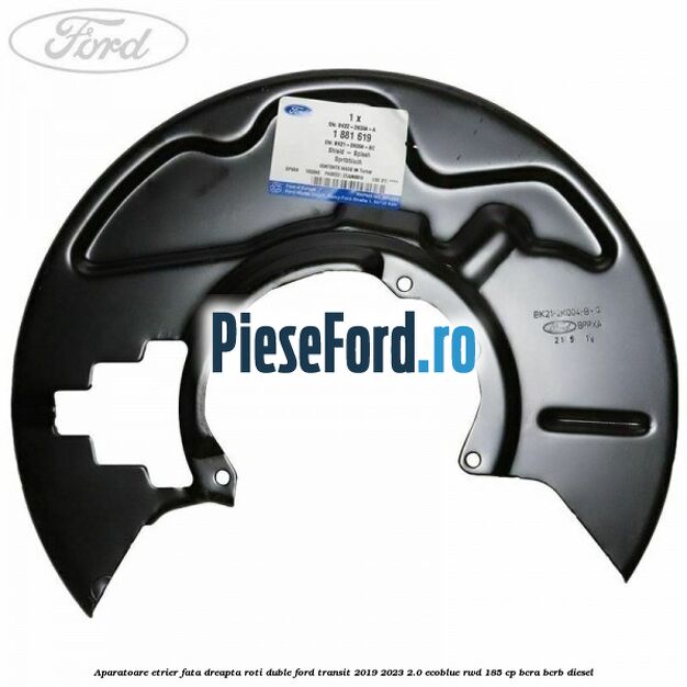 Aparatoare etrier fata dreapta roti duble Ford Transit 2019-2023 2.0 EcoBlue RWD 185 cp BCRA, BCRB diesel