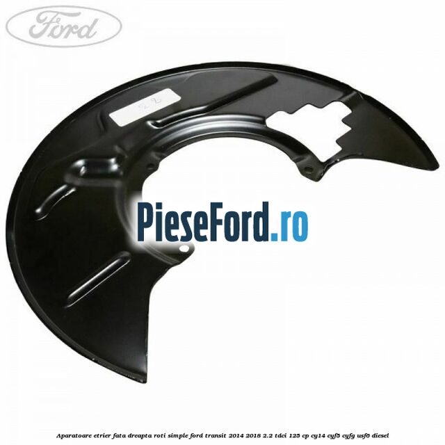 Aparatoare etrier fata dreapta roti simple Ford Transit 2014-2018 2.2 TDCi 125 cp CY14, CYF5, CYFG, USF6 diesel