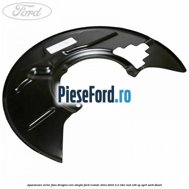 Aparatoare etrier fata dreapta roti simple Ford Transit 2014-2018 2.2 TDCi RWD 125 cp CYR5, USR6 diesel