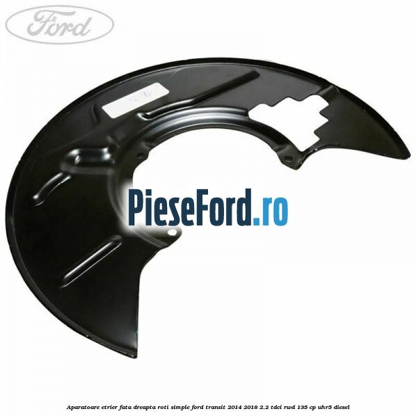 Aparatoare etrier fata dreapta roti simple Ford Transit 2014-2018 2.2 TDCi RWD 135 cp Aparatoare etrier fata dreapta roti simple Ford Transit 2014-2018 2.2 TDCi RWD 135 cp UHR5 diesel