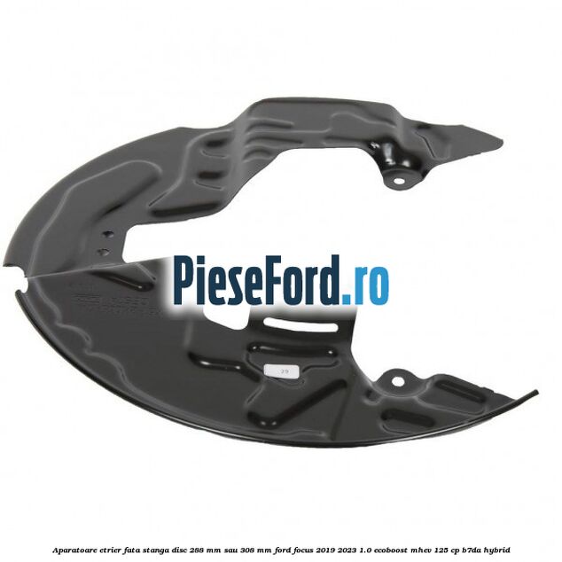 Aparatoare etrier fata stanga disc 288 mm sau 308 mm Ford Focus 2019-2023 1.0 EcoBoost mHEV 125 cp B7DA Hybrid