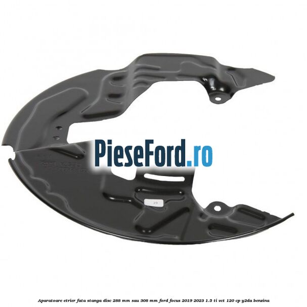 Aparatoare etrier fata stanga disc 288 mm sau 308 mm Ford Focus 2019-2023 1.5 Ti-VCT 120 cp Y2DA benzina