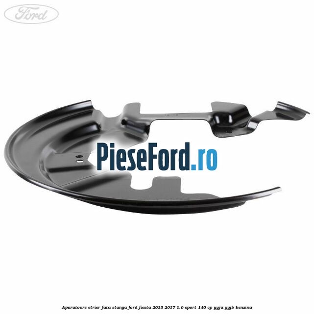 Aparatoare etrier fata stanga Ford Fiesta 2013-2017 1.0 Sport 140 cp YYJA, YYJB benzina