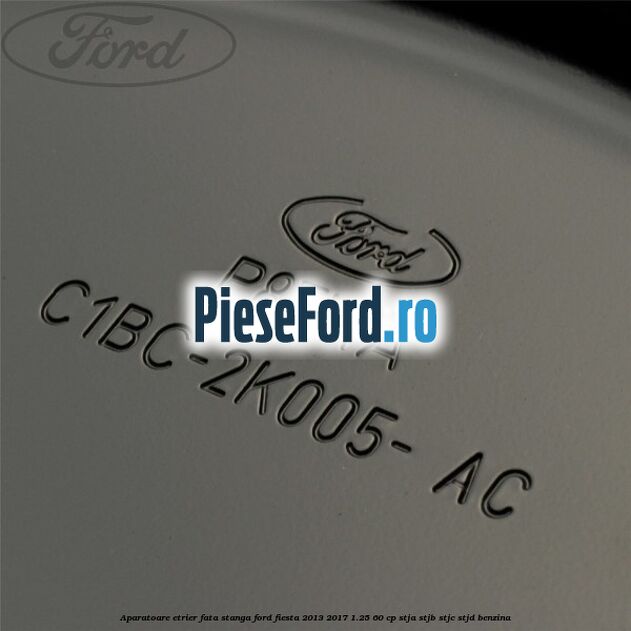 Aparatoare etrier fata stanga Ford Fiesta 2013-2017 1.25 60 cp STJA, STJB, STJC, STJD benzina