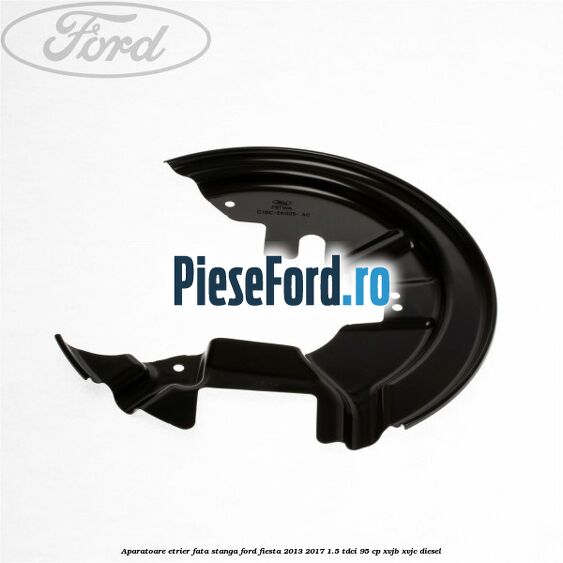 Aparatoare etrier fata stanga Ford Fiesta 2013-2017 1.5 TDCi 95 cp XVJB, XVJC diesel