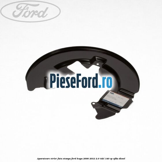 Aparatoare etrier fata stanga Ford Kuga 2008-2012 2.0 TDCI 140 cp Aparatoare etrier fata stanga Ford Kuga 2008-2012 2.0 TDCI 140 cp UFDA diesel