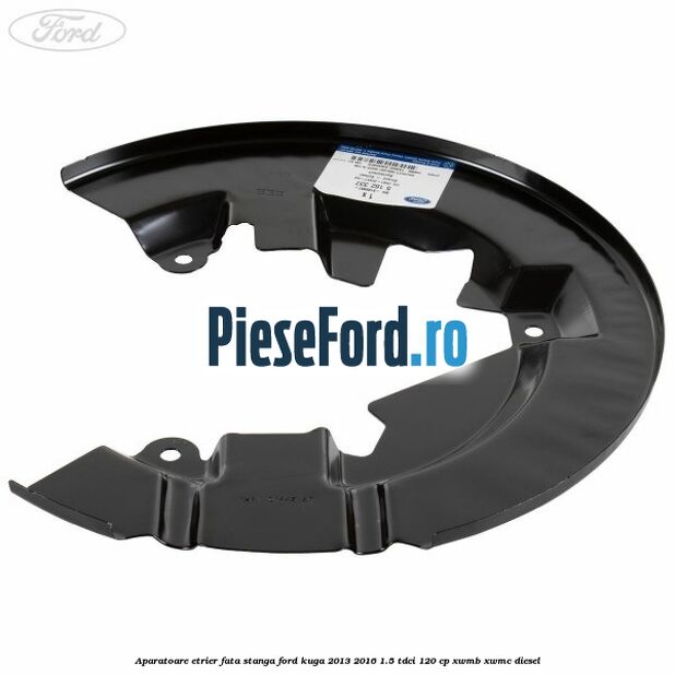 Aparatoare etrier fata stanga Ford Kuga 2013-2016 1.5 TDCi 120 cp XWMB, XWMC diesel