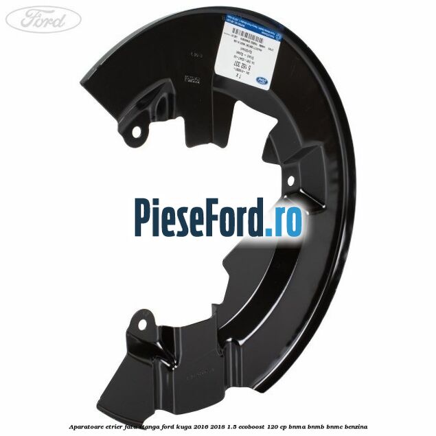 Aparatoare etrier fata stanga Ford Kuga 2016-2018 1.5 EcoBoost 120 cp BNMA, BNMB, BNMC benzina