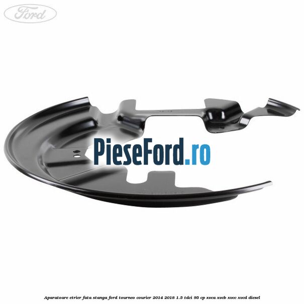 Aparatoare etrier fata stanga Ford Tourneo Courier 2014-2018 1.5 TDCi 95 cp XVCA, XVCB, XVCC, XVCD diesel