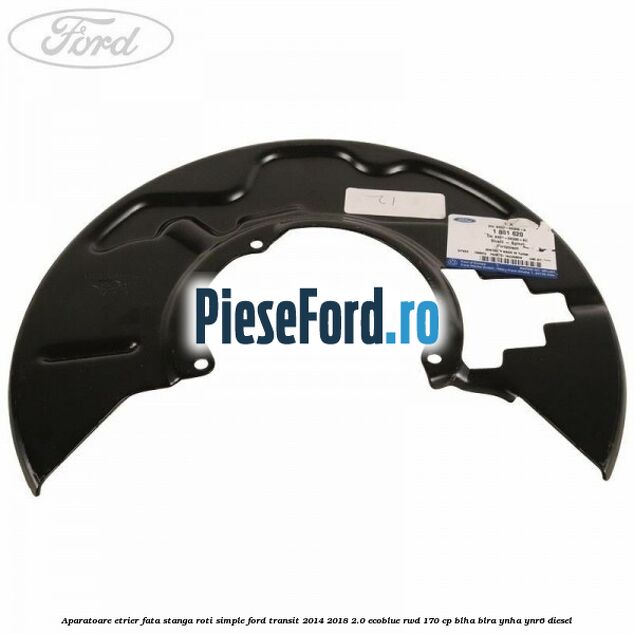 Aparatoare etrier fata stanga roti simple Ford Transit 2014-2018 2.0 EcoBlue RWD 170 cp BLHA, BLRA, YNHA, YNR6 diesel
