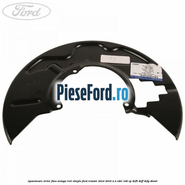 Aparatoare etrier fata stanga roti simple Ford Transit 2014-2018 2.2 TDCi 100 cp DRF5, DRFF, DRFG diesel