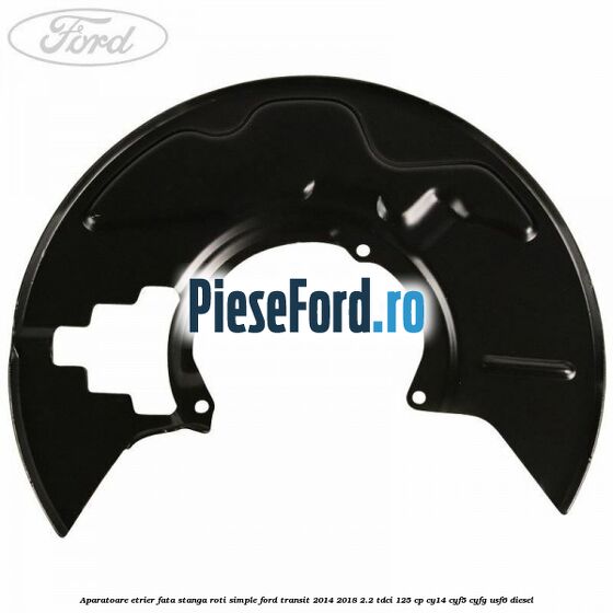 Aparatoare etrier fata stanga roti simple Ford Transit 2014-2018 2.2 TDCi 125 cp CY14, CYF5, CYFG, USF6 diesel