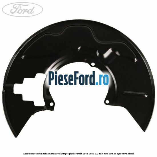 Aparatoare etrier fata stanga roti simple Ford Transit 2014-2018 2.2 TDCi RWD 125 cp CYR5, USR6 diesel