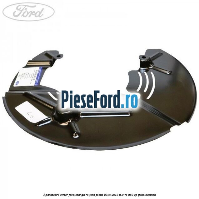 Aparatoare etrier fata stanga RS Ford Focus 2014-2018 2.3 RS 350 cp YVDA benzina