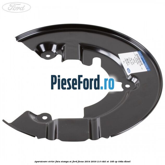Aparatoare etrier fata stanga ST Ford Focus 2014-2018 2.0 TDCi ST 185 cp T8DA diesel