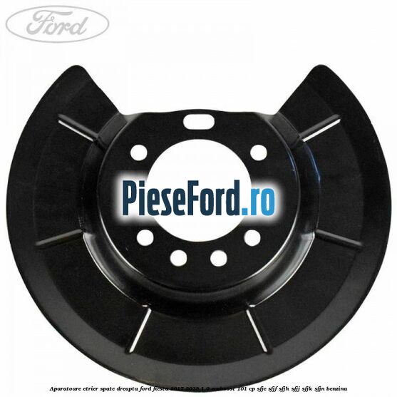 Aparatoare etrier spate dreapta Ford Fiesta 2017-2023 1.0 EcoBoost 101 cp SFJE, SFJF, SFJH, SFJJ, SFJK, SFJN benzina