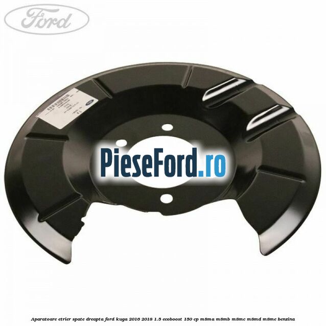 Aparatoare etrier spate dreapta Ford Kuga 2016-2018 1.5 EcoBoost 150 cp M8MA, M8MB, M8MC, M8MD, M8ME benzina