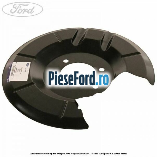 Aparatoare etrier spate dreapta Ford Kuga 2016-2018 1.5 TDCi 120 cp XWMB, XWMC diesel