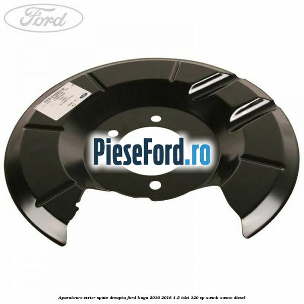 Aparatoare etrier spate dreapta Ford Kuga 2016-2018 1.5 TDCi 120 cp XWMB, XWMC diesel