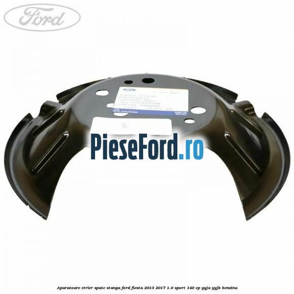 Aparatoare etrier spate stanga Ford Fiesta 2013-2017 1.0 Sport 140 cp YYJA, YYJB benzina