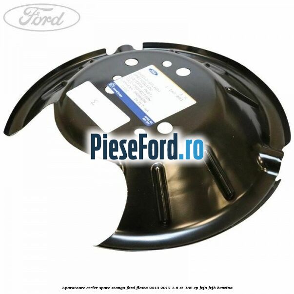 Aparatoare etrier spate stanga Ford Fiesta 2013-2017 1.6 ST 182 cp JTJA, JTJB benzina