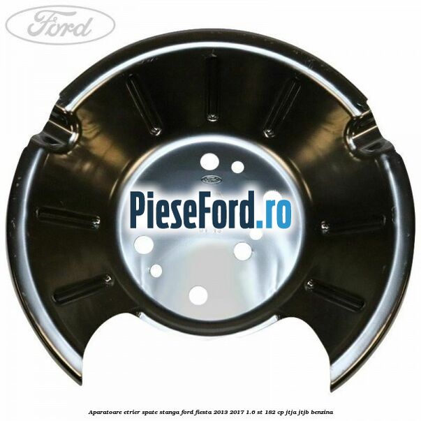 Aparatoare etrier spate stanga Ford Fiesta 2013-2017 1.6 ST 182 cp JTJA, JTJB benzina
