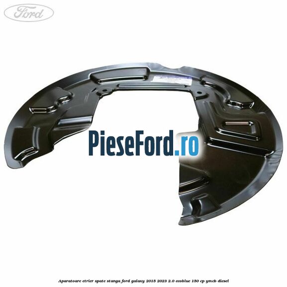 Aparatoare etrier spate stanga Ford Galaxy 2015-2023 2.0 EcoBlue 150 cp YMCB diesel