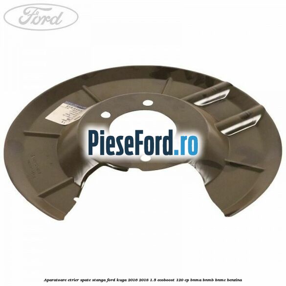 Aparatoare etrier spate stanga Ford Kuga 2016-2018 1.5 EcoBoost 120 cp BNMA, BNMB, BNMC benzina