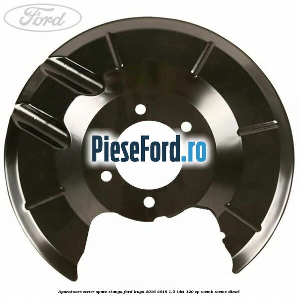 Aparatoare etrier spate stanga Ford Kuga 2016-2018 1.5 TDCi 120 cp XWMB, XWMC diesel