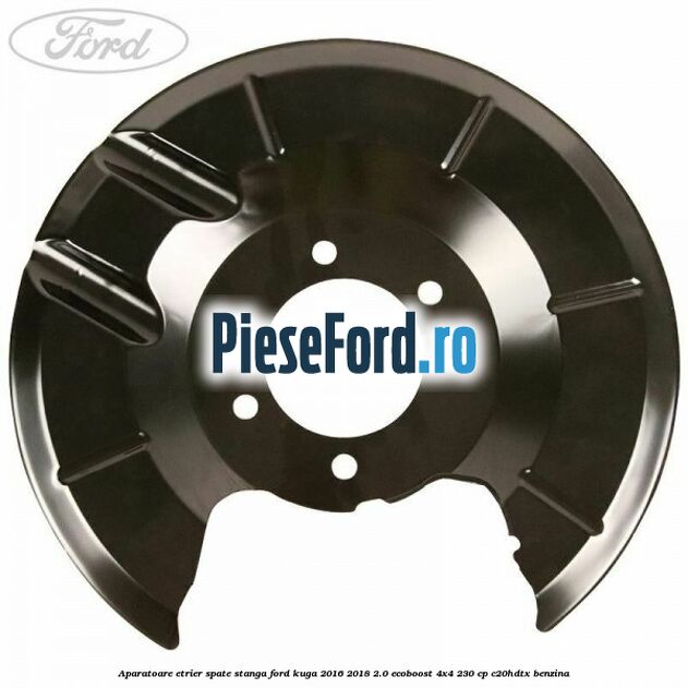 Aparatoare etrier spate stanga Ford Kuga 2016-2018 2.0 EcoBoost 4x4 230 cp C20HDTX benzina
